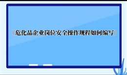危化品企業(yè)崗位安全操作規(guī)程如何編寫(xiě)
