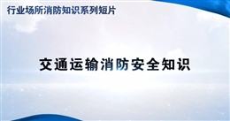 行業(yè)場(chǎng)所消防知識(shí)短片——交通運(yùn)輸