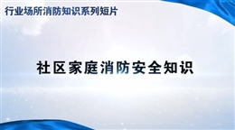 行業(yè)場所消防知識短片——社區(qū)家庭