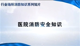 行業(yè)場所消防知識短片——醫(yī)院